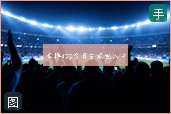 亚搏app今日安装包入口