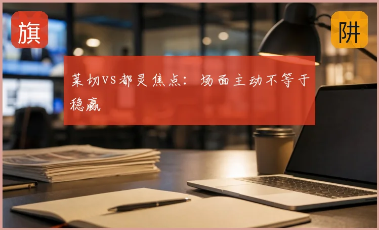 莱切vs都灵焦点:场面主动不等于稳赢