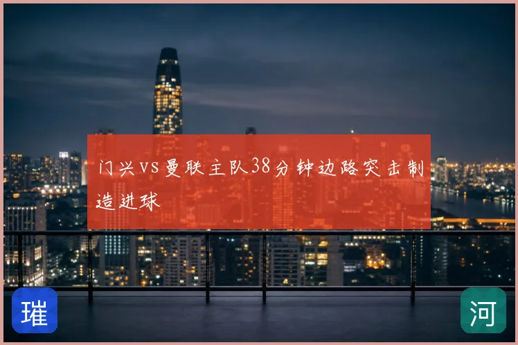 门兴vs曼联主队38分钟边路突击制造进球