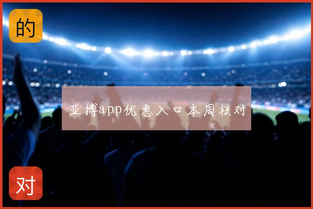 亚搏app优惠入口本周核对
