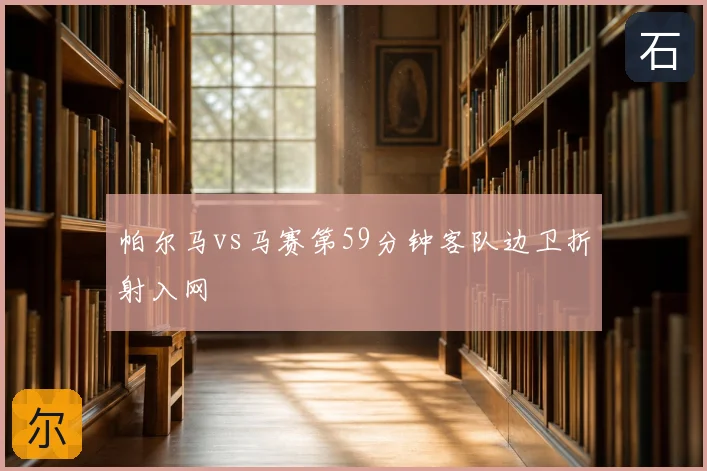 帕尔马vs马赛第59分钟客队边卫折射入网
