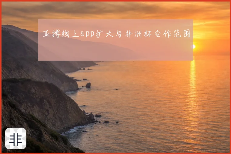 亚搏线上app扩大与非洲杯合作范围