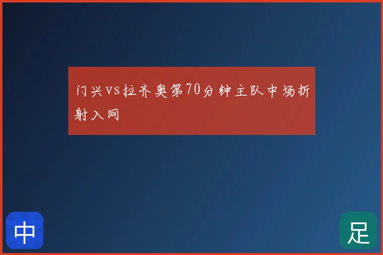 门兴vs拉齐奥第70分钟主队中场折射入网
