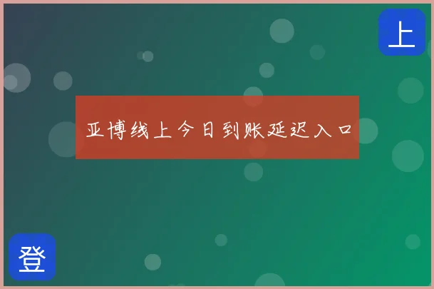 亚博线上今日到账延迟入口