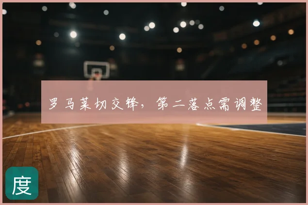 罗马莱切交锋,第二落点需调整