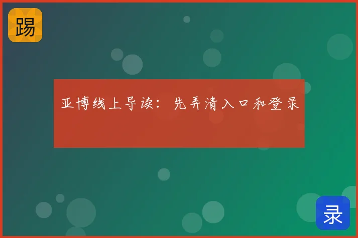 亚博线上导读：先弄清入口和登录